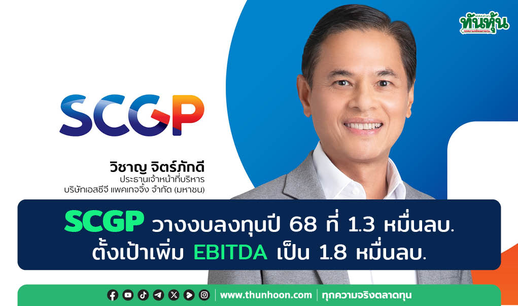 SCGP วางงบลงทุนปี 68 ที่ 1.3 หมื่นลบ. ตั้งเป้าเพิ่ม EBITDA เป็น 1.8 หมื่นลบ.